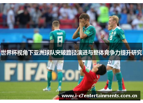 世界杯视角下亚洲球队突破路径演进与整体竞争力提升研究