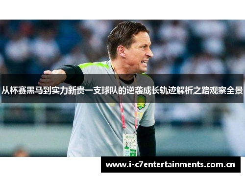 从杯赛黑马到实力新贵一支球队的逆袭成长轨迹解析之路观察全景 从杯赛黑马到实力新贵一支球队的逆袭成长轨迹解析之路观察全景