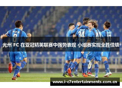 光州 FC 在亚冠精英联赛中强势表现 小组赛实现全胜佳绩
